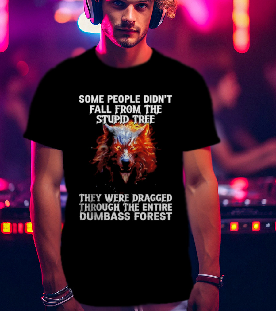 Some People Didn't Fall From The Stupid Tree They Were Dragged Through The Entire Dumbass Forest Wolf Flames T-Shirt