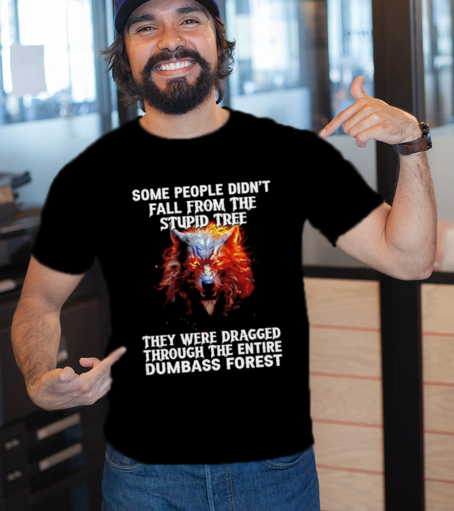 Some People Didn't Fall From The Stupid Tree They Were Dragged Through The Entire Dumbass Forest Wolf Flames T-Shirt