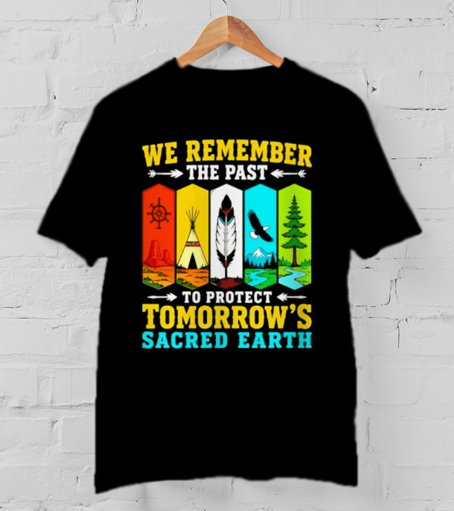 We Remember The Past To Protect Tomorrow's Sacred Earth Teepee Nature Scenes T-Shirt
