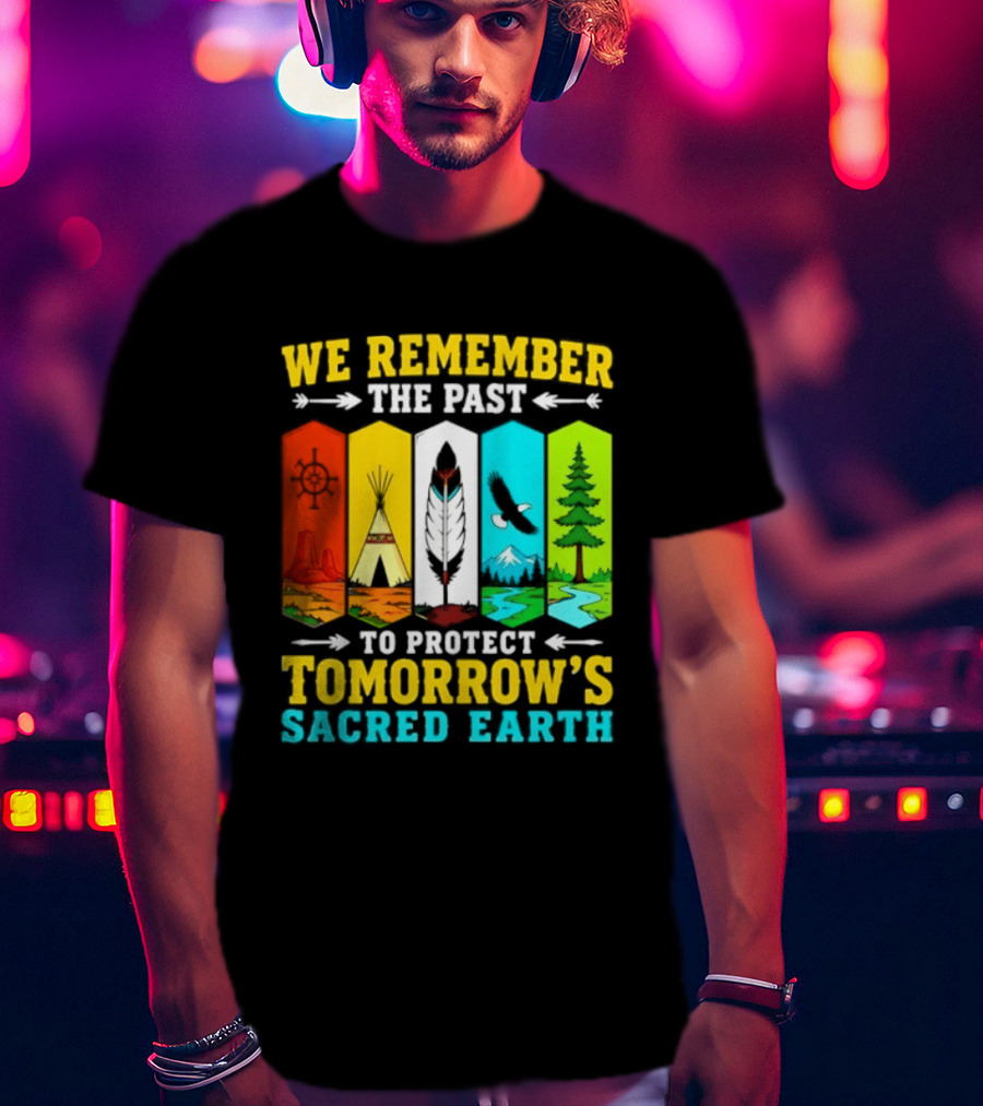 We Remember The Past To Protect Tomorrow's Sacred Earth Teepee Nature Scenes T-Shirt