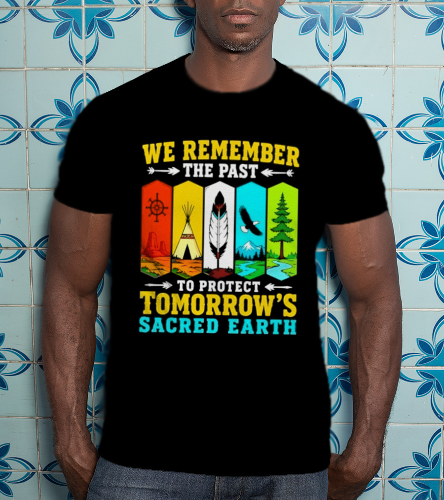 We Remember The Past To Protect Tomorrow's Sacred Earth Teepee Nature Scenes T-Shirt