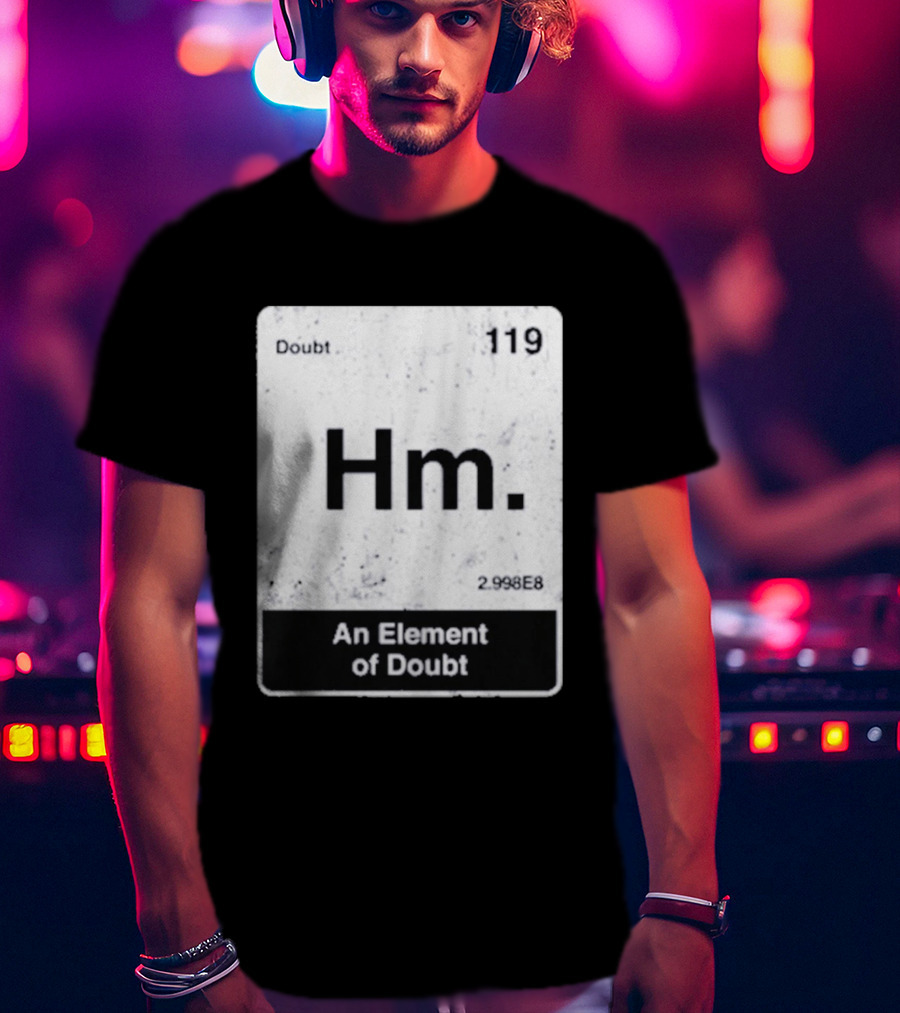 Hm An Element Of Doubt Periodic Table 119 Doubt 2.998E8 T-Shirt
