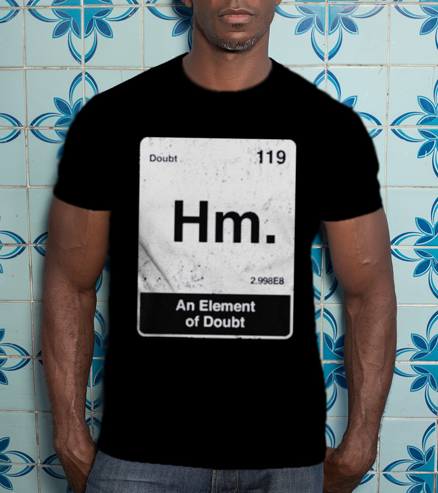 Hm An Element Of Doubt Periodic Table 119 Doubt 2.998E8 T-Shirt