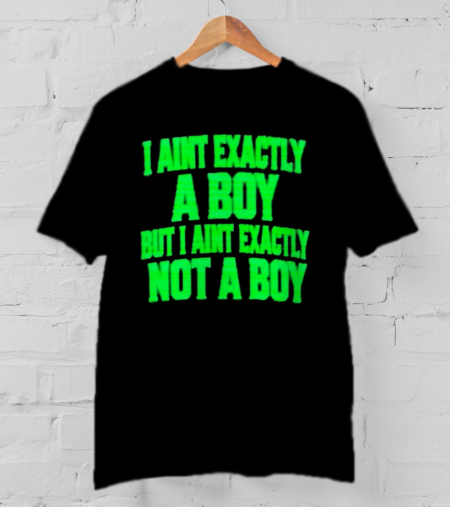 I Aint Exactly A Boy But I Aint Exactly Not A Boy Neon Green T-Shirt