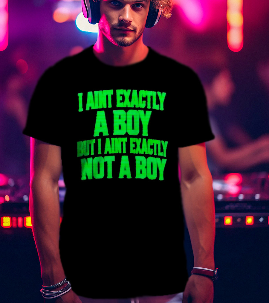 I Aint Exactly A Boy But I Aint Exactly Not A Boy Neon Green T-Shirt