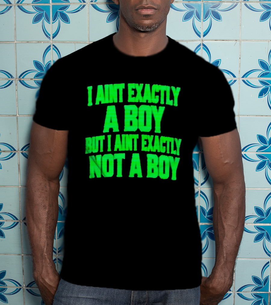 I Aint Exactly A Boy But I Aint Exactly Not A Boy Neon Green T-Shirt