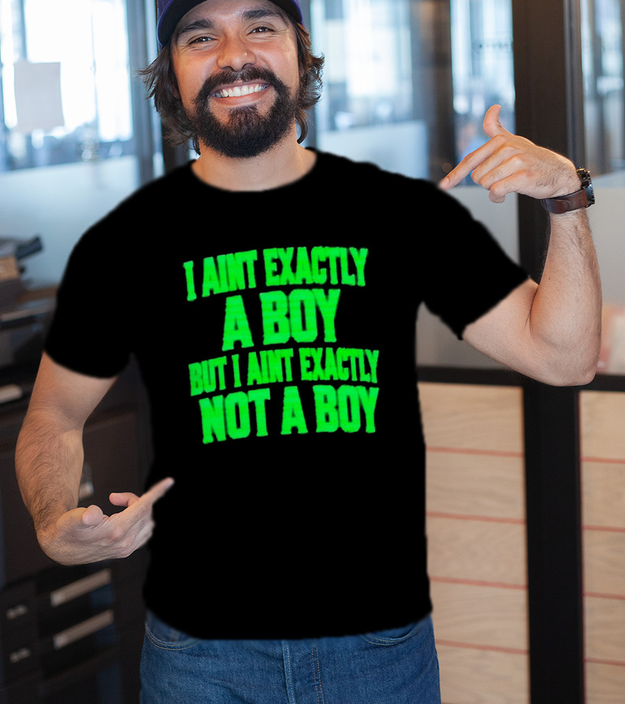 I Aint Exactly A Boy But I Aint Exactly Not A Boy Neon Green T-Shirt
