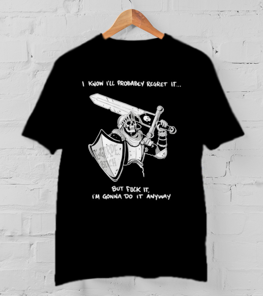 I Know I'll Probably Regret It But Fuck It I'm Gonna Do It Anyway Engarde Bitch Skeleton Warrior Holding Sword And Shield T-Shirt