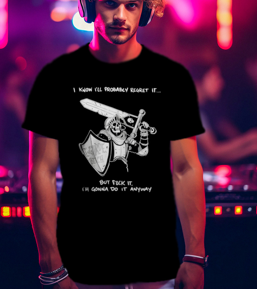 I Know I'll Probably Regret It But Fuck It I'm Gonna Do It Anyway Engarde Bitch Skeleton Warrior Holding Sword And Shield T-Shirt