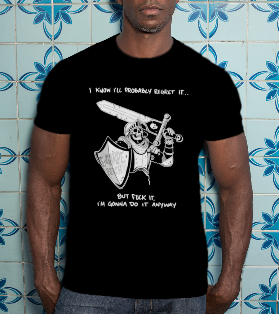 I Know I'll Probably Regret It But Fuck It I'm Gonna Do It Anyway Engarde Bitch Skeleton Warrior Holding Sword And Shield T-Shirt