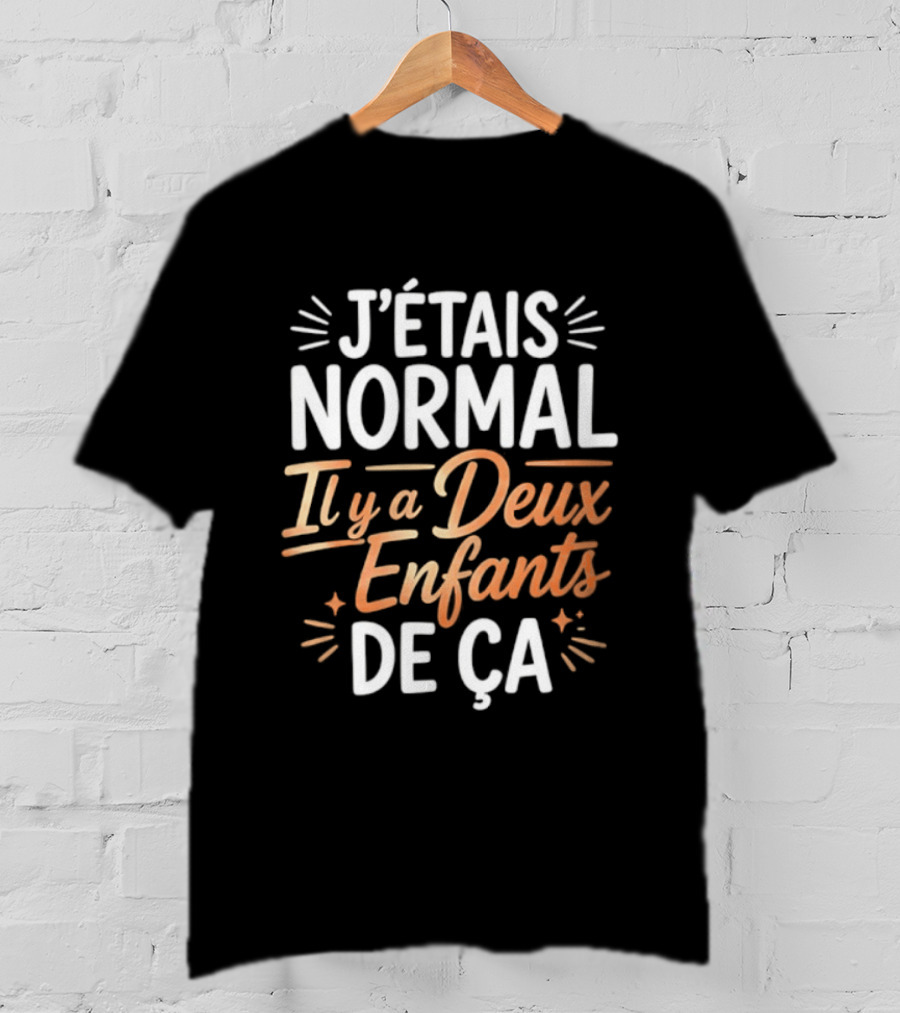 J'étais Normal Il Y A Deux Enfants De Ça Parent Humour T-Shirt