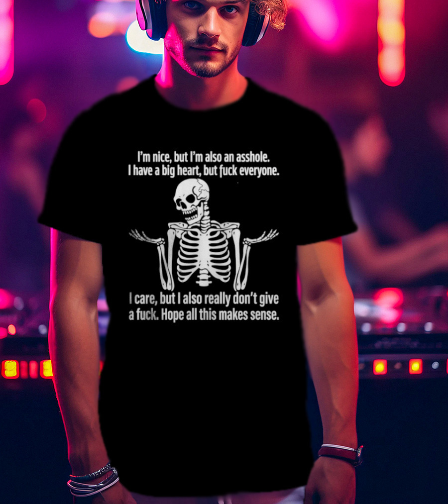 I'm Nice But I'm Also An Asshole I Have A Big Heart But Fuck Everyone Skeleton I Care But I Also Really Don't Give A Fuck Hope All This Makes Sense T-Shirt