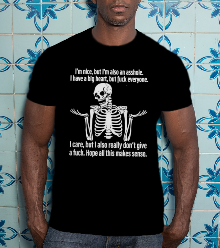 I'm Nice But I'm Also An Asshole I Have A Big Heart But Fuck Everyone Skeleton I Care But I Also Really Don't Give A Fuck Hope All This Makes Sense T-Shirt