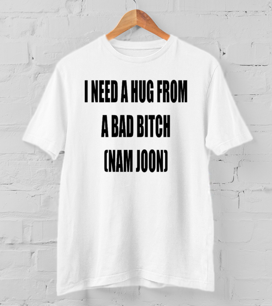 I Need A Hug From A Bad Bitch Namjoon T-Shirt