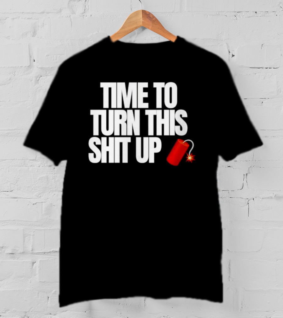 Time To Turn This Shit Up Dynamite Explosion T-Shirt