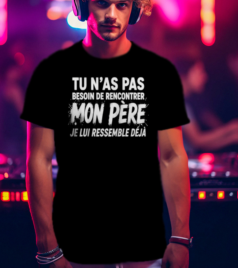 Tu N'as Pas Besoin De Rencontrer Mon Père Je Lui Ressemble Déjà T-Shirt