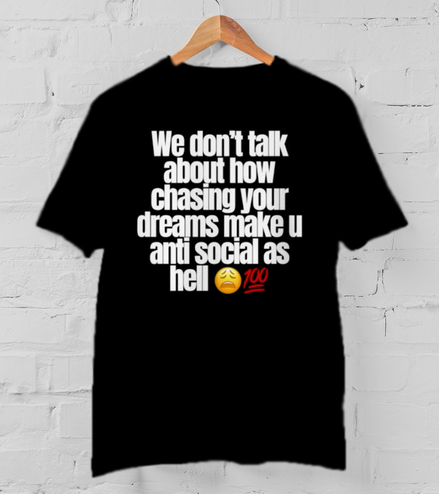 We Don't Talk About How Chasing Your Dreams Make You Anti Social As Hell Emoji 100 T-Shirt