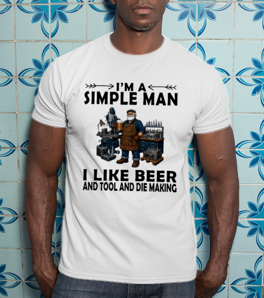 I'm A Simple Man I Like Beer And Tool And Die Making Worker T-Shirt