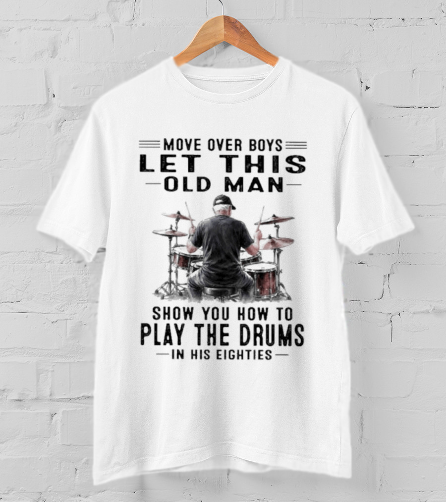 Move Over Boys Let This Old Man Show You How To Play The Drums In His Eighties T-Shirt