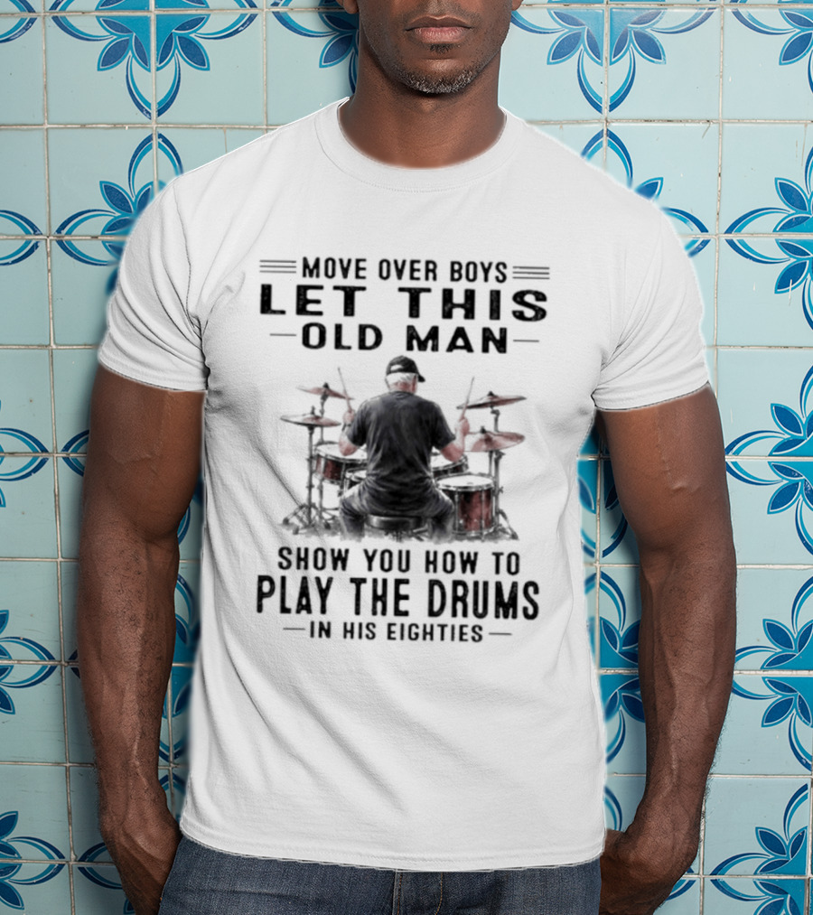 Move Over Boys Let This Old Man Show You How To Play The Drums In His Eighties T-Shirt