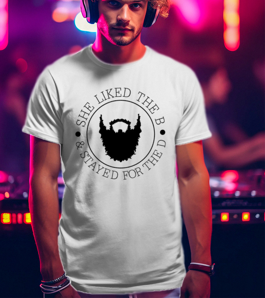 She Liked The B And Stayed For The D Beard Humor T-Shirt