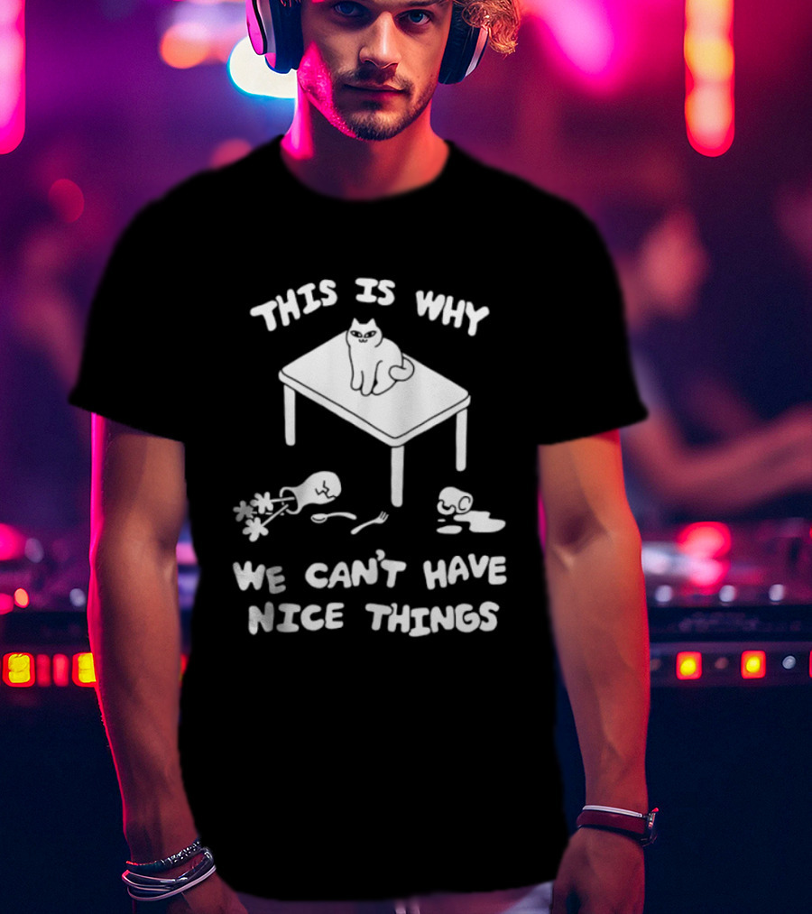 This Is Why We Can't Have Nice Things Cat On Table Spilled Cup And Fork T-Shirt