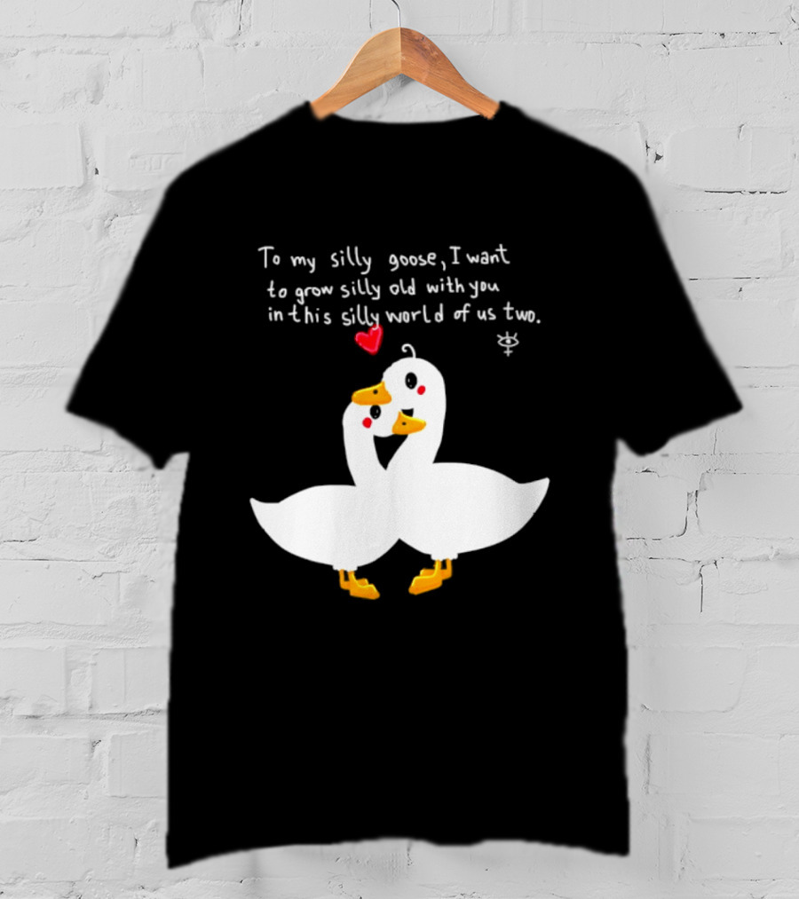 To My Silly Goose I Want To Grow Silly Old With You In This Silly World Of Us Two Cute Geese Love Heart T-Shirt