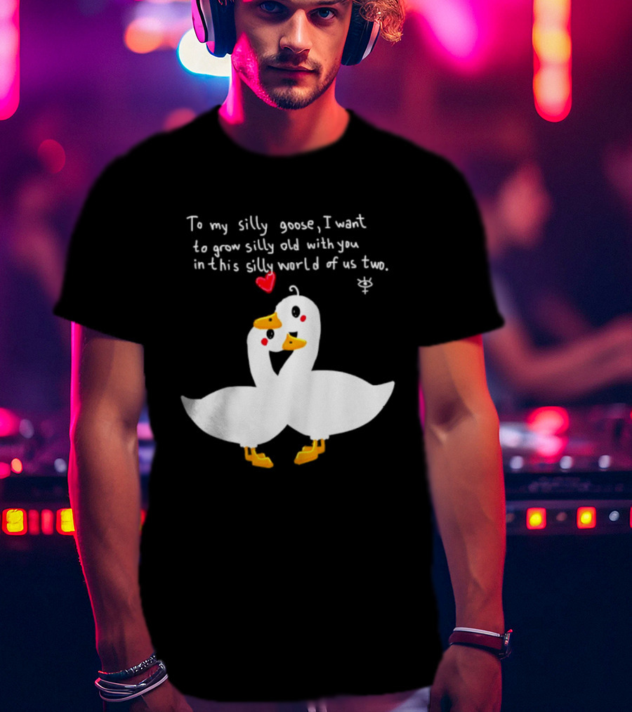 To My Silly Goose I Want To Grow Silly Old With You In This Silly World Of Us Two Cute Geese Love Heart T-Shirt