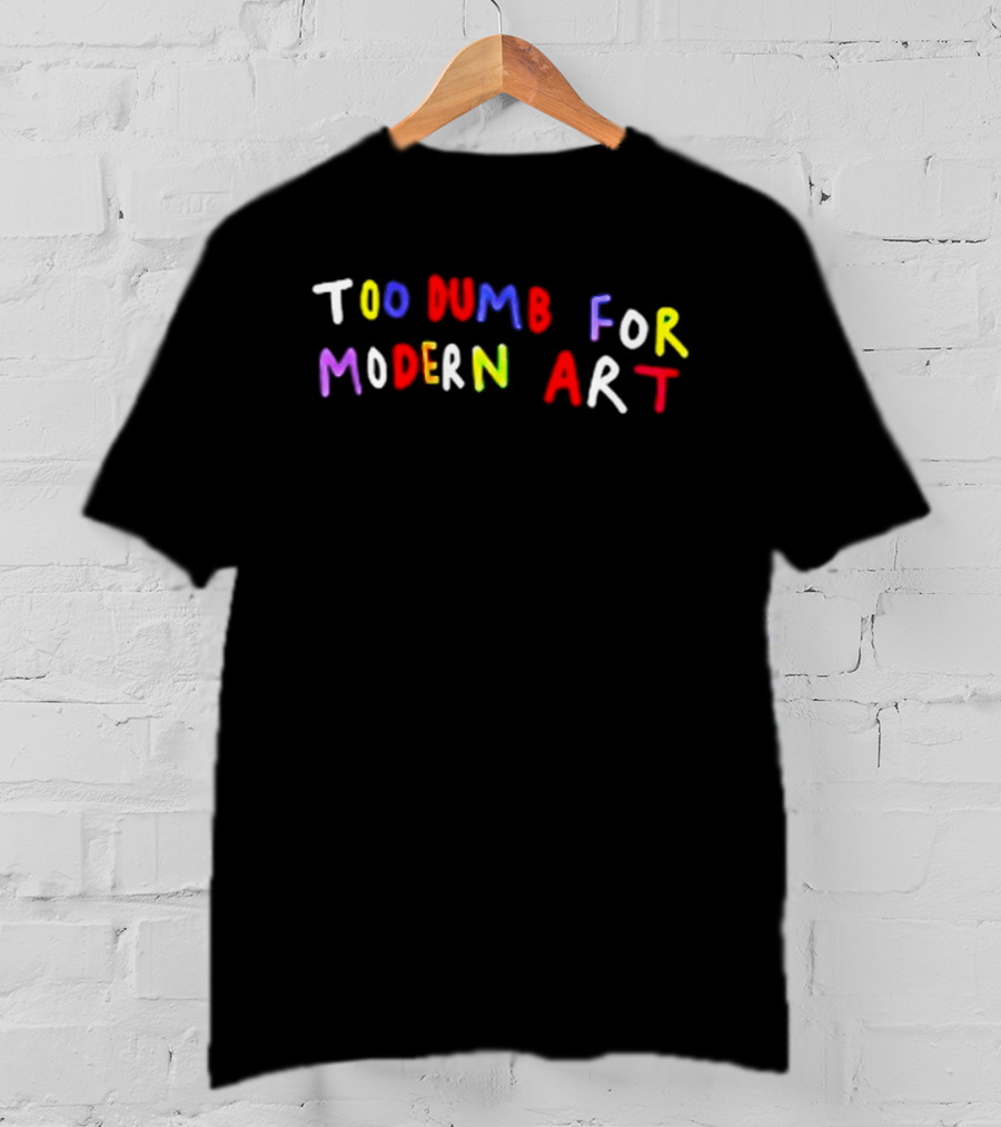 Too Dumb For Modern Art Colorful Sarcastic Humorous T-Shirt