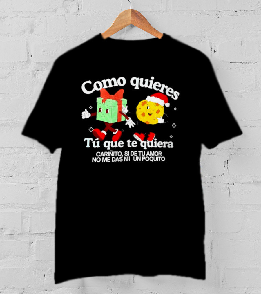 Como Quieres Tu Que Te Quiera Cariñito Si De Tu Amor No Me Das Ni Un Poquito T-Shirt