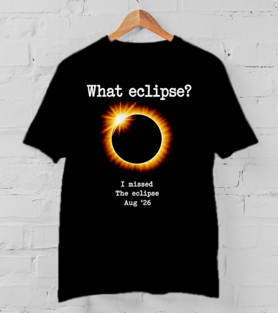 What Eclipse I Missed The Eclipse Aug 26 Solar Event T-Shirt