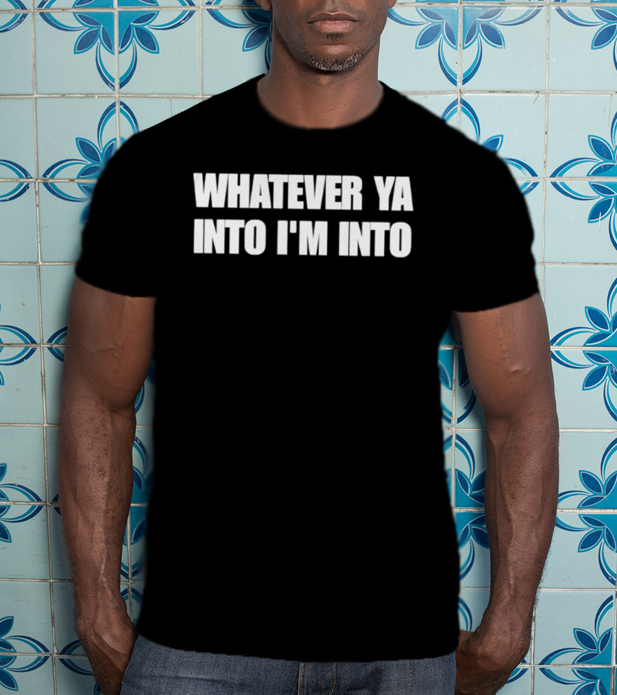 Whatever Ya Into I'm Into T-Shirt