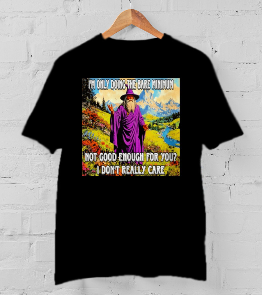 I'm Only Doing The Bare Minimum Wizard Not Good Enough For You I Don't Really Care T-Shirt