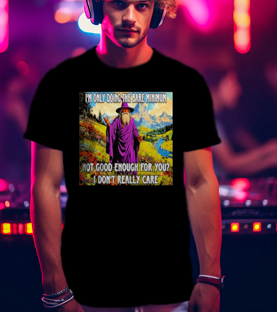 I'm Only Doing The Bare Minimum Wizard Not Good Enough For You I Don't Really Care T-Shirt