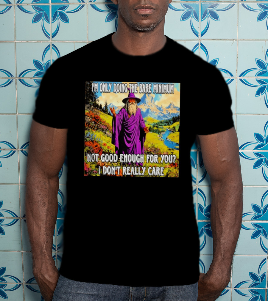 I'm Only Doing The Bare Minimum Wizard Not Good Enough For You I Don't Really Care T-Shirt