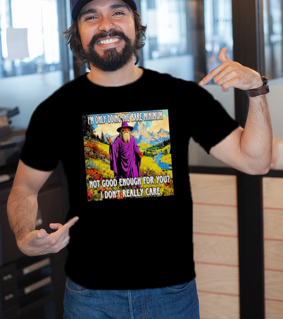 I'm Only Doing The Bare Minimum Wizard Not Good Enough For You I Don't Really Care T-Shirt