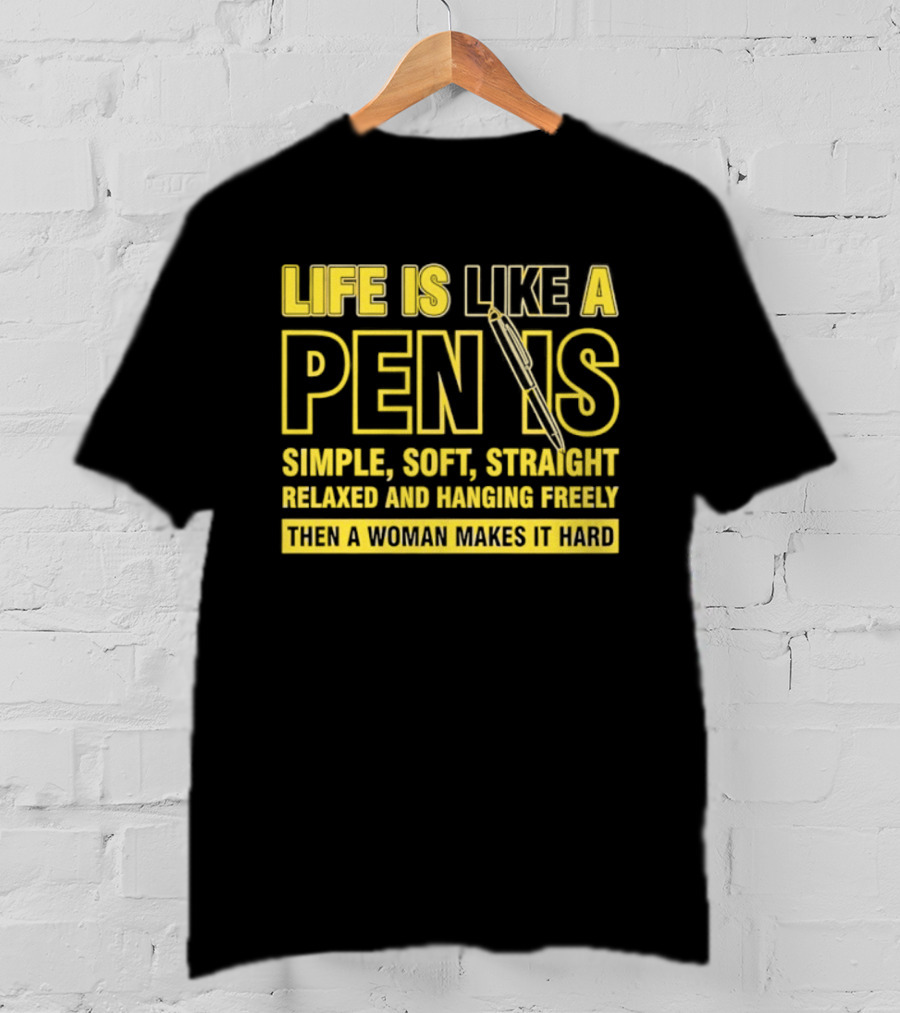 Life Is Like A Pen Is Simple Soft Straight Relaxed And Hanging Freely Then A Woman Makes It Hard T-Shirt