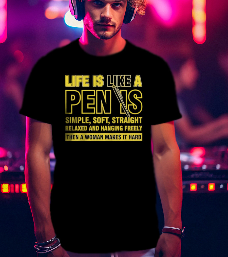 Life Is Like A Pen Is Simple Soft Straight Relaxed And Hanging Freely Then A Woman Makes It Hard T-Shirt