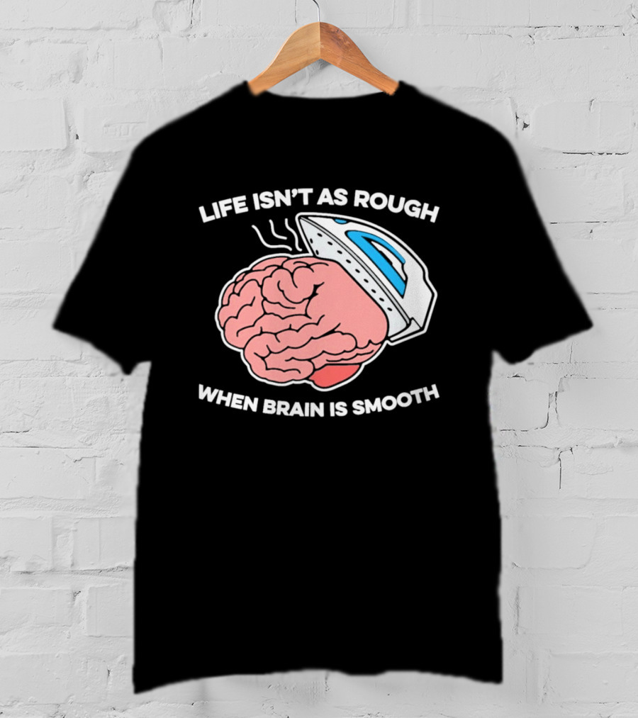 Life Isn't As Rough When Brain Is Smooth Ironing Humor T-Shirt