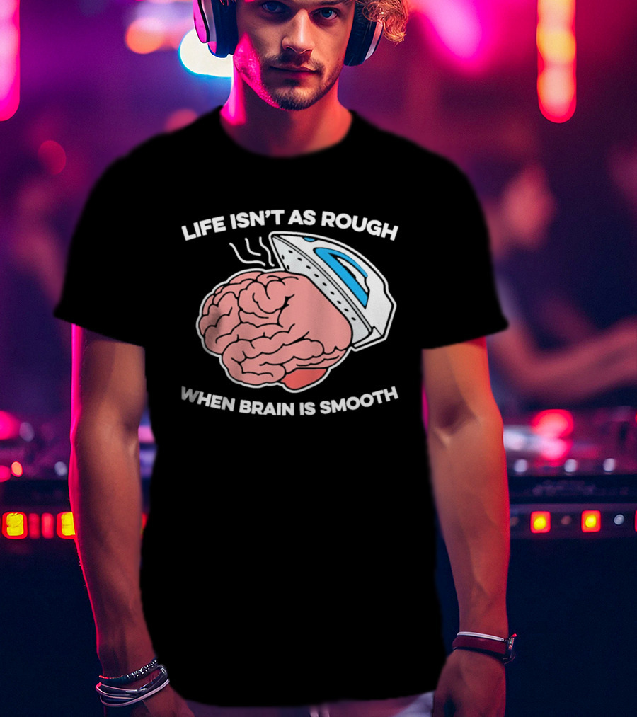 Life Isn't As Rough When Brain Is Smooth Ironing Humor T-Shirt
