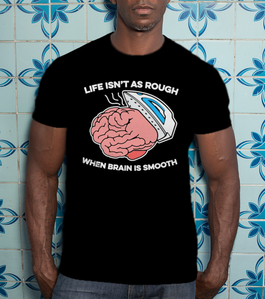 Life Isn't As Rough When Brain Is Smooth Ironing Humor T-Shirt