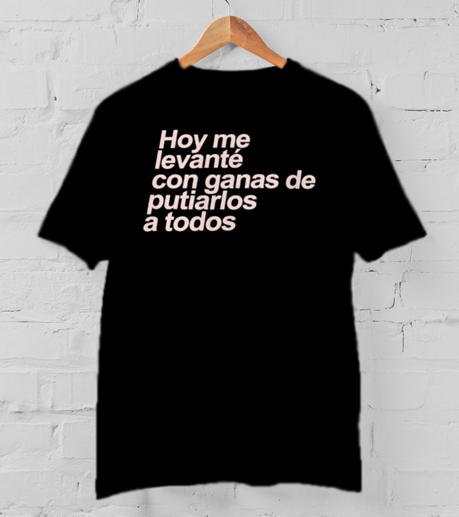 Hoy Me Levanté Con Ganas De Putiarlos A Todos TD T-Shirt
