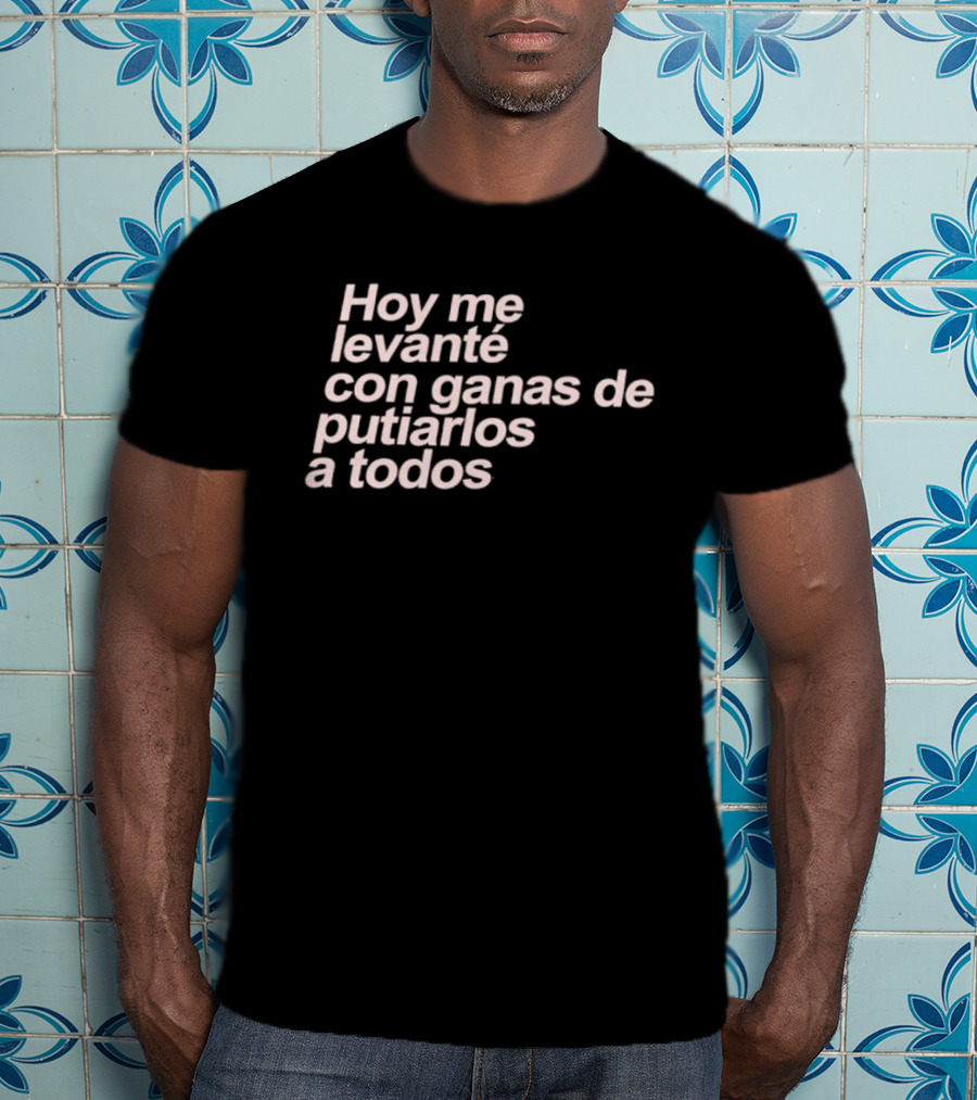 Hoy Me Levanté Con Ganas De Putiarlos A Todos TD T-Shirt