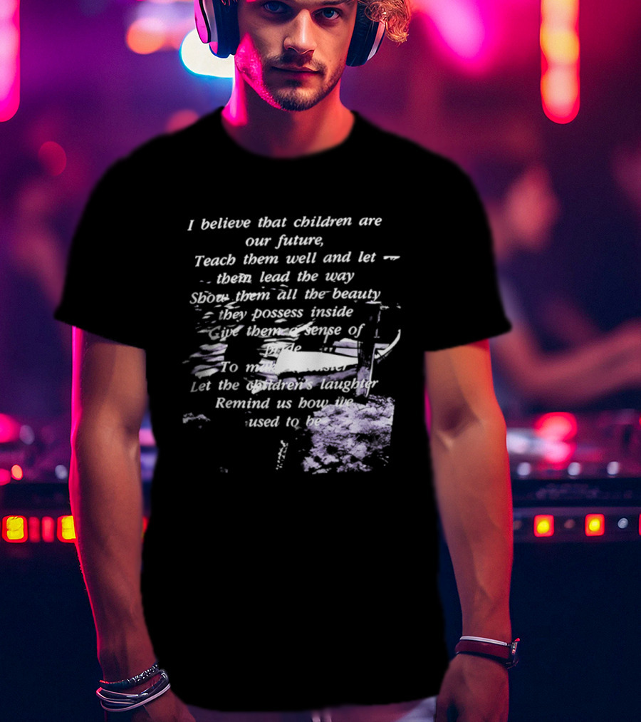 I Believe That Children Are Our Future Teach Them Well And Let Them Lead The Way Show Them All The Beauty They Possess Inside T-Shirt