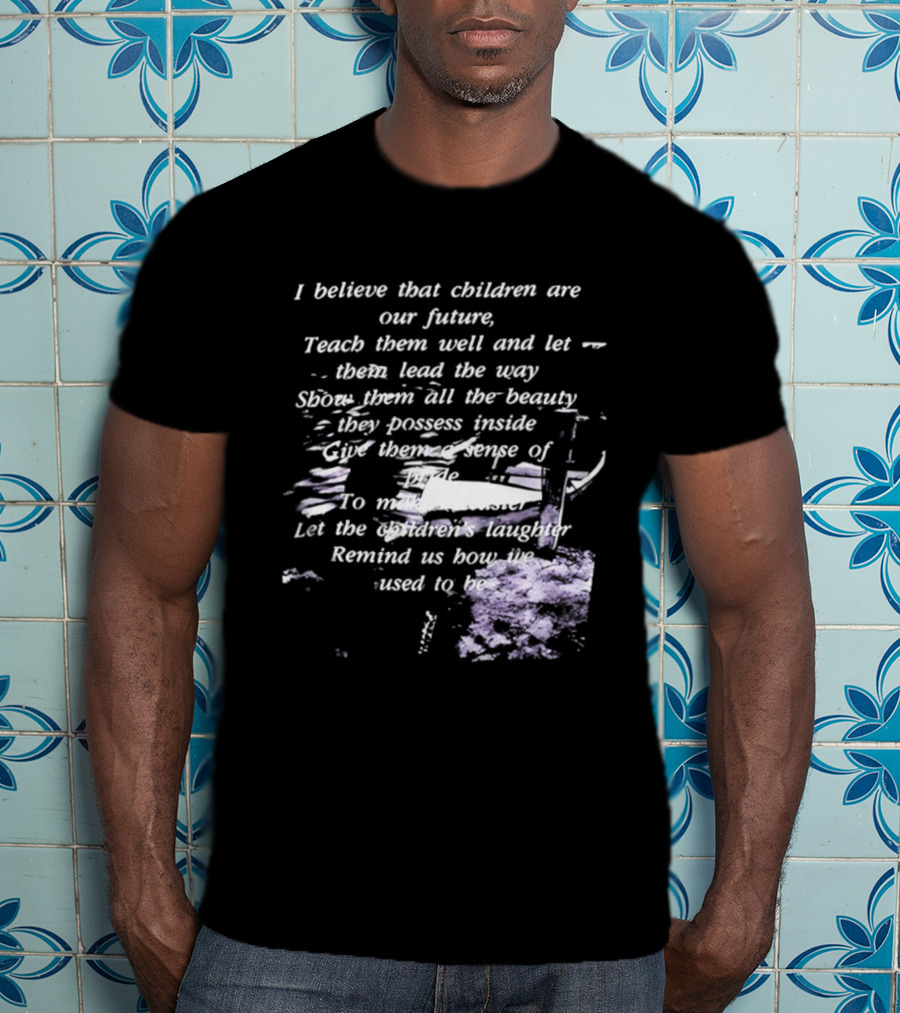 I Believe That Children Are Our Future Teach Them Well And Let Them Lead The Way Show Them All The Beauty They Possess Inside T-Shirt