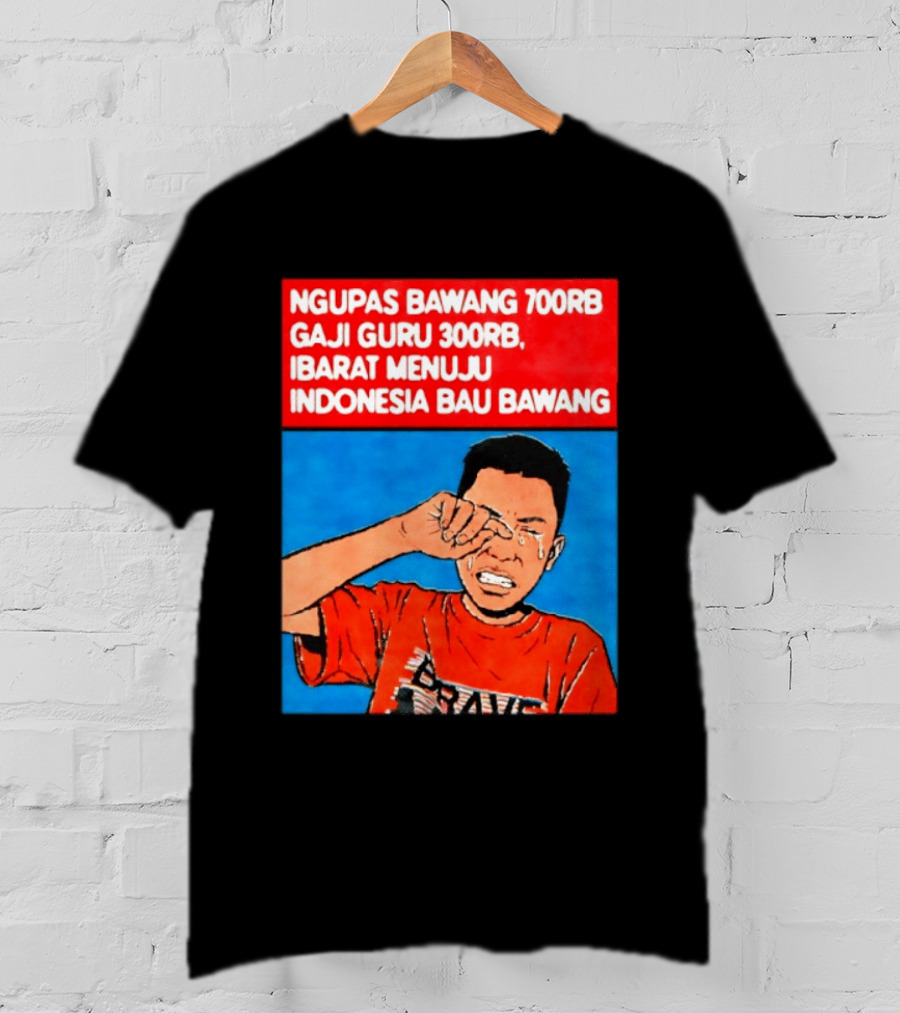 Ngupas Bawang 700rb Gaji Guru 300rb Ibarat Menuju Indonesia Bau Bawang T-Shirt