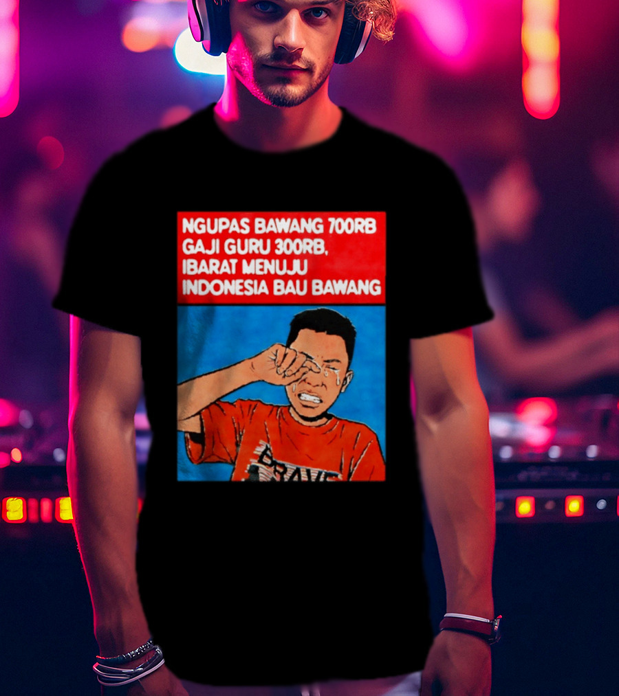 Ngupas Bawang 700rb Gaji Guru 300rb Ibarat Menuju Indonesia Bau Bawang T-Shirt