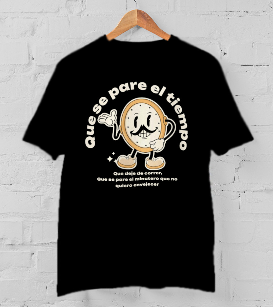 Que Se Pare El Tiempo Que Deje De Correr Que Se Pare El Minutero Que No Quiero Envejecer T-Shirt