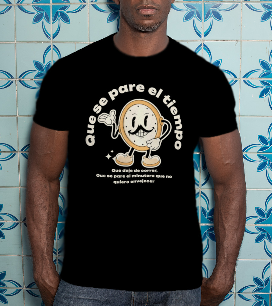 Que Se Pare El Tiempo Que Deje De Correr Que Se Pare El Minutero Que No Quiero Envejecer T-Shirt