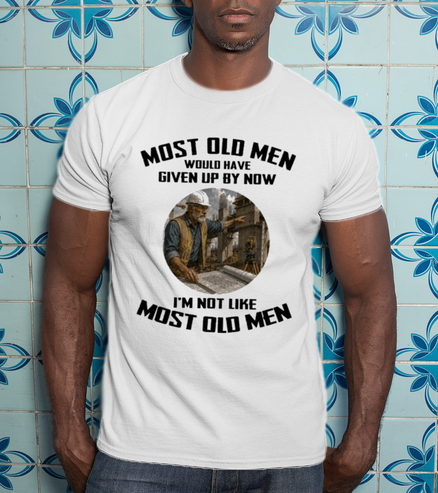 Most Old Men Would Have Given Up By Now I'm Not Like Most Old Men Construction Worker T-Shirt